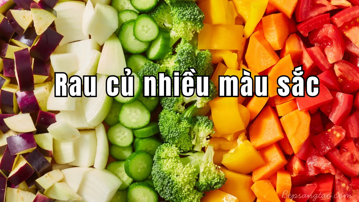 Rau củ nhiều màu sắc – Ăn “cầu vồng” để bổ sung đa dạng dưỡng chất